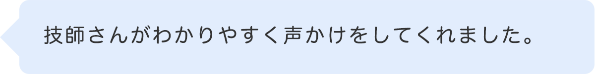 技師さんがわかりやすく声かけをしてくれました。