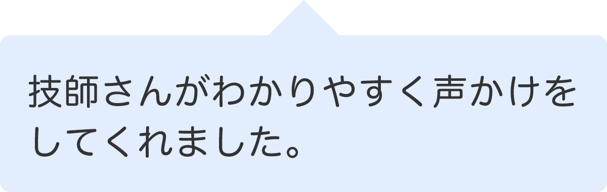 技師さんがわかりやすく声かけをしてくれました。