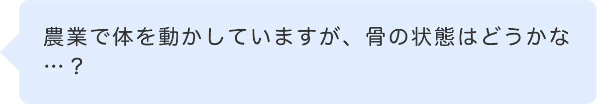 農業で体を動かしていますが、骨の状態はどうかな…？