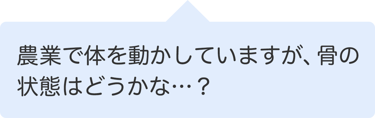 農業で体を動かしていますが、骨の状態はどうかな…？