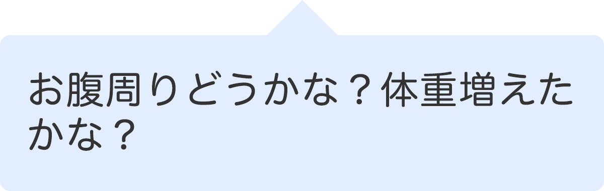 お腹周りどうかな？体重増えたかな？